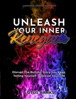 Unleash Your Inner Renegade : Disrupt the Bullshit Story You Keep Telling Yourself + Uplevel Your Life 0578834626 Book Cover
