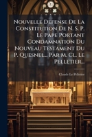 Nouvelle Defense De La Constitution De N. S. P. Le Pape Portant Condamnation Du Nouveau Testament Du P. Quesnel... Par M. Cl. Le Pelletier... 1174827262 Book Cover