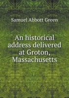 An Historical Address Delivered at Groton, Massachusetts 1241329176 Book Cover