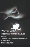 Warrior Within - Healing Childhood Abuse. Book 2 The Inner Child, Emotional Intelligence and Boundaries B09TCXCMRX Book Cover