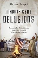 Magnificent Delusions: Pakistan, the United States, and an Epic History of Misunderstanding 1610393171 Book Cover