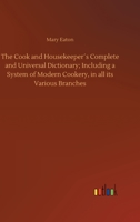 The Cook and Housekeeper´s Complete and Universal Dictionary; Including a System of Modern Cookery, in all its Various Branches 3734062381 Book Cover