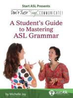 Don't Just Sign... Communicate!: A Student's Guide to Mastering American Sign Language Grammar