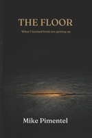 THE FLOOR: What I learned from not getting up B0GTWHXPQ3 Book Cover