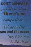 Don't Compare Your Life to Others.: There's No Comparison Between the Sun and the Moon, They Shine When It's Their Time. 1090463677 Book Cover