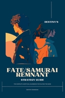 Destiny’s Fate/Samurai Remnant Strategy Guide: The Complete Unofficial Guidebook for the Playing the Game (Destiny's Game Guide Books) B0CMJJVS7M Book Cover