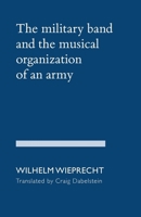 The Military Band and the Musical Organization of an Army 1936512955 Book Cover