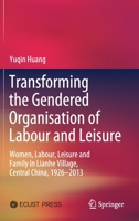 Transforming the Gendered Organisation of Labour and Leisure: Women, Labour, Leisure and Family in Lianhe Village, Central China, 1926–2013 981156437X Book Cover