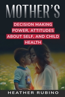 Mother's Decision-Making Power Attitudes about Herself and Child's Health B0CPTB5SGV Book Cover