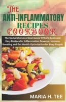 THE ANTI-INFLAMMATORY RECIPES COOKBOOK: The Comprehensive Meal Guide With 25 Quick and Easy Recipes for Inflammation Reversal, Immune Boosting and Gut Health Optimization for Busy People B0CWD3622S Book Cover