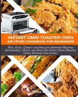 INSTANT OMNI TOASTER OVEN AIR FRYER COOKBOOK FOR BEGINNERS: The Complete Instant Omni Toaster Oven Air Fryer Guide. Real Easy, Crispy and Healthy Recipes. Recipes which Anyone Can Cook! B085RNKVX3 Book Cover