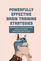 Powerfully Effective Brain Training Strategies: Boosting Your Mental Focus In Just Minutes Each Day: Powerfully Effective Brain Training Strategies null Book Cover