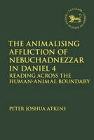 The Animalising Affliction of Nebuchadnezzar in Daniel 4: Reading Across the Human-Animal Boundary 0567706222 Book Cover