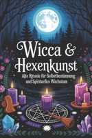 Wicca & Hexenkunst: Rituale für Selbstbestimmung und spirituelles Wachstum: Jahreskreisfeste, Magische Symbole, Naturmagie, Rituale, Zauber, Energiear B0FT941SZH Book Cover