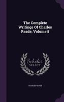 The Complete Writings Of Charles Reade, Volume 5... 1277481342 Book Cover