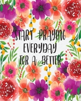 Start Praying Everyday for A Better: Prayer and Sermon Journal For Myself Lovers and Friends of God with Praise and Thanks a Spirit Filled Prayer Journal Quotes and Daily Bible Reading Plan for My Fam 1670930769 Book Cover