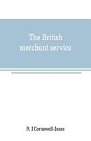 The British Merchant Service: Being a History of the British Mercantile Marine from the Earliest Times to the Present Day 9353708451 Book Cover