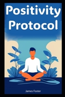Positivity Protocol:: Adopting an Optimistic Mindset for a Transformative Lifework B0CHVZQL4M Book Cover