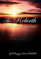 The Rebirth: From Darkness to Light 1453566996 Book Cover