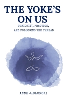 The Yoke's On Us: Curiosity, Practice, and Tracing the Thread B0GX36Y966 Book Cover