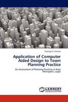 Application of Computer Aided Design to Town Planning Practice: An Assessment of Planning Practices in Ikeja Metropolis, Lagos 3659273953 Book Cover