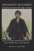 Miyamoto Musashi’s Discipline Beyond the Sword: How Mastery Begins With Focus, Self-Discipline, and Purpose B0GN9JPZYH Book Cover