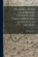 Handbuch der Geographie, Statistik und Topographie des königreichs Sachsen 1018398945 Book Cover