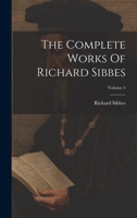 The Complete Works Of Richard Sibbes; Volume 5 1022360558 Book Cover