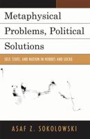 Metaphysical Problems, Political Solutions: Self, State, and Nation in Hobbes and Locke 073914815X Book Cover