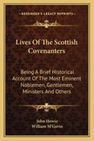 Lives of the Scottish Covenanters: Being a Brief Historical Account of the Most Eminent Noblemen, Gentlemen, Ministers, and Others, Who Testified Or ... of the Sixteenth Century, to the Yea 1017619875 Book Cover