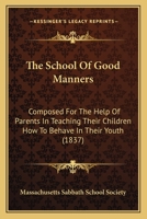 The School Of Good Manners: Composed For The Help Of Parents In Teaching Their Children How To Behave In Their Youth (1837) 1014828511 Book Cover