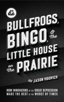Bullfrogs, Bingo, and the Little House on the Prairie: How Innovators of the Great Depression Made the Best of the Worst of Times (The birth, ... culture in America: 1920s, 1930s, 1940s) 1737001365 Book Cover