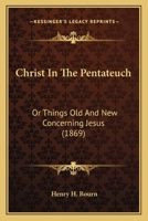 Christ In The Pentateuch: Or Things Old And New Concerning Jesus 1164603884 Book Cover