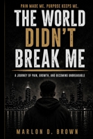 The World Didn't Break Me: A Young Man’s Journey Through Growth, Loss, and Understanding B0GZ73CQMQ Book Cover
