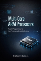 Multi-Core ARM Processors: Parallel Programming for High-Performance Embedded Systems B0GT94YHC3 Book Cover