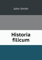 Historia Filicum: An Exposition of the Nature, Number and Organography of Ferns, and Review of the Principles Upon Which Genera Are Founded, and the Systems of Classification of the Principal Authors, 1279104937 Book Cover