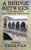 A Bridge Between: Northern Italy Come Hell or High Water 0988437309 Book Cover