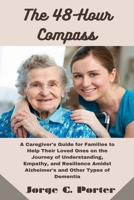 The 48-Hour Compass: A Caregiver's Guide for Families to Help Their Loved Ones on the Journey of Understanding, Empathy, and Resilience Amidst Alzheimer's and Other Types of Dementia B0CQX6DLZ1 Book Cover