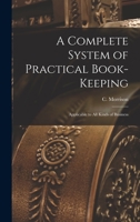 A Complete System of Practical Book-Keeping: Applicable to All Kinds of Business 1017554390 Book Cover