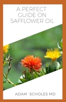 A PERFECT GUIDE ON SAFFLOWER OIL: A ton of details on all you need to know about safflower oil, its many health benefits and therapeutic value...... B083XVDV2Z Book Cover