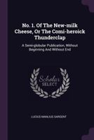 No. 1. of the New-Milk Cheese, or the Comi-Heroick Thunderclap: A Semi-Globular Publication, Without Beginning and Without End 1378394046 Book Cover