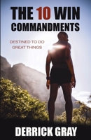 The 10 Win Commandments: Destined to Do Great Things 1737398907 Book Cover