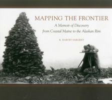 Mapping the Frontier: A Memoir of Discovery from Coastal Maine to the Alaskan Rim 1608934608 Book Cover