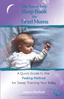 The Teeny Tiny Sleep Book for Tired Moms: A Quick Guide to the Fading Method for Sleep Training Your Baby B0FCP1VNF8 Book Cover