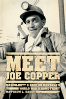 Meet Joe Copper: Masculinity and Race on Montana's World War II Home Front 022604419X Book Cover