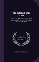 The Work of Wall Street: An Account of the Functions, Methods and History of the New York Money and Stock Markets (Wall Street and the security markets) 1016924658 Book Cover