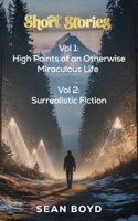 Short Stories Volume 1 and 2: High Points of an Otherwise Miraculous Life and Surrealistic Fiction B0G64KCZCK Book Cover