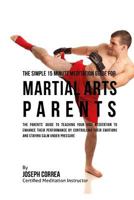 The Simple 15 Minute Meditation Guide for Martial Arts Parents: The Parents' Guide to Teaching Your Kids Meditation to Enhance Their Performance by Controlling Their Emotions and Staying Calm Under Pr 1533155011 Book Cover