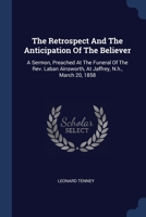 The Retrospect And The Anticipation Of The Believer: A Sermon, Preached At The Funeral Of The Rev. Laban Ainsworth, At Jaffrey, N.h., March 20, 1858 1377003086 Book Cover