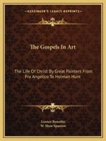 The Gospels in Art: The Life of Christ by Great Painters from Fra Angelico to Holman Hunt 1018501320 Book Cover